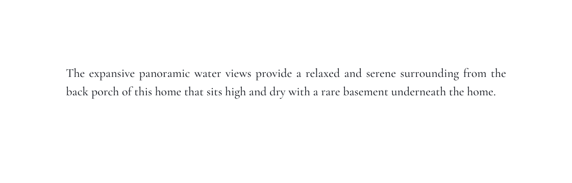 The expansive panoramic water views provide a relaxed and serene surrounding from the back porch of this home that sits high and dry with a rare basement underneath the home